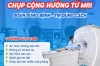 CHỤP CỘNG HƯỞNG TỪ MRI - ĐOÁN ĐÚNG BỆNH - TRỊ ĐÚNG CÁCH