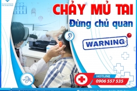 CHẢY MỦ TAI - ĐỪNG CHỦ QUAN!!!