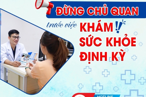 ĐỪNG CHỦ QUAN TRƯỚC VIỆC KHÁM SỨC KHỎE ĐỊNH KỲ!