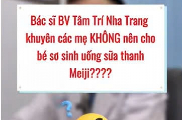 "Bác sĩ BV Tâm Trí Nha Trang khuyên các mẹ KHÔNG nên cho bé sơ sinh uống sữa thanh Meiji???" 